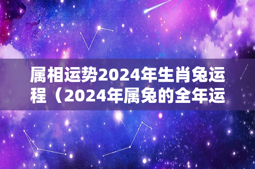 属相运势2024年生肖兔运程（2024年属兔的全年运势怎么样）-第1张图片-星缘配