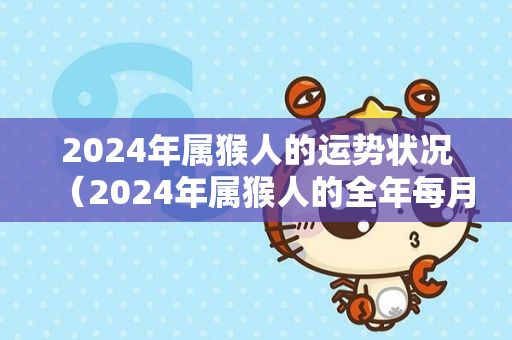 2024年属猴人的运势状况（2024年属猴人的全年每月运势）